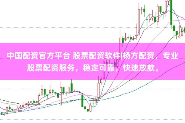 中国配资官方平台 股票配资软件|杨方配资,专业股票配资服务,稳定可靠,快速放款。