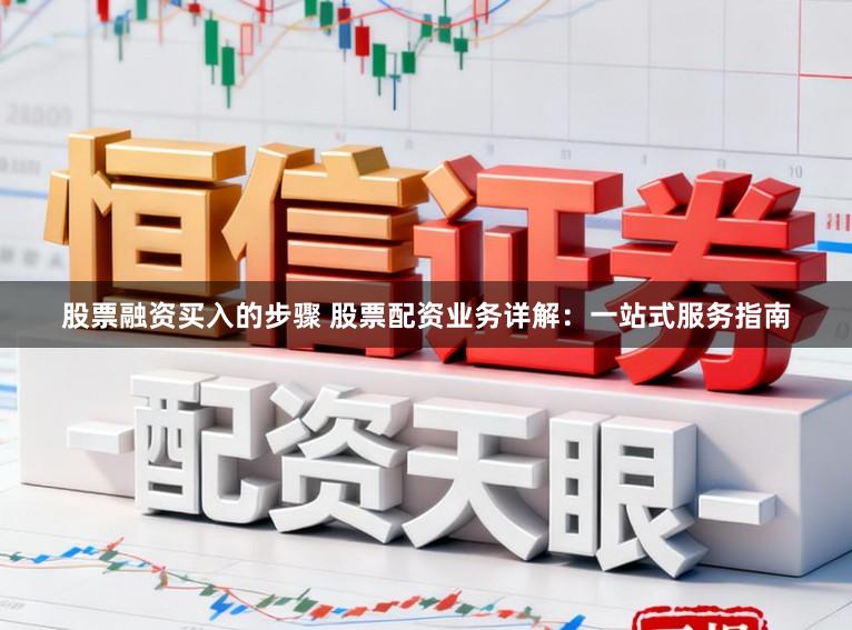 股票融资买入的步骤 股票配资业务详解:一站式服务指南