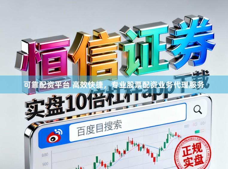 可靠配资平台 高效快捷,专业股票配资业务代理服务