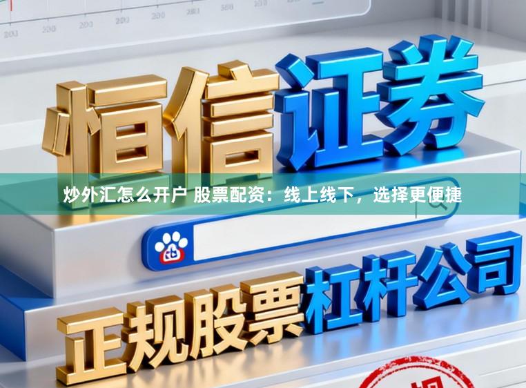 炒外汇怎么开户 股票配资：线上线下，选择更便捷
