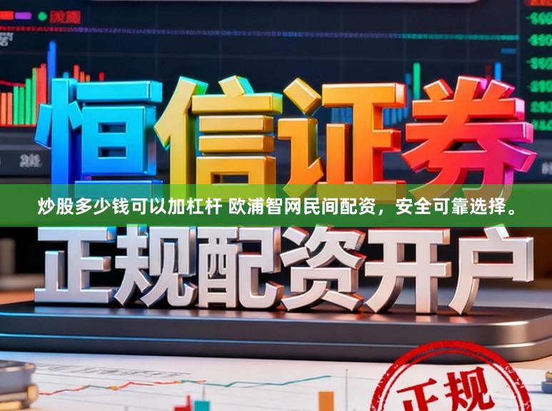 炒股多少钱可以加杠杆 欧浦智网民间配资，安全可靠选择。