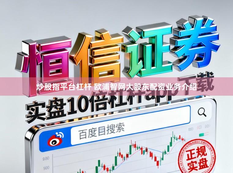 炒股指平台杠杆 欧浦智网大股东配资业务介绍