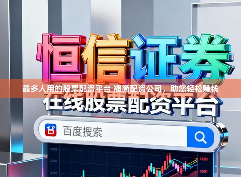 最多人用的股票配资平台 翘简配资公司，助您轻松赚钱