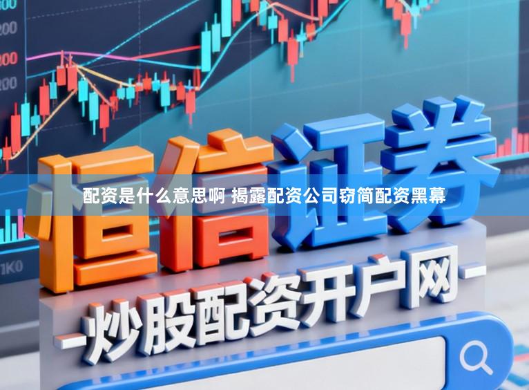 配资是什么意思啊 揭露配资公司窃简配资黑幕