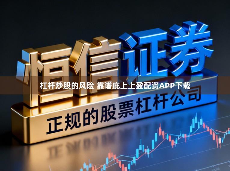 杠杆炒股的风险 靠谱庇上上盈配资APP下载