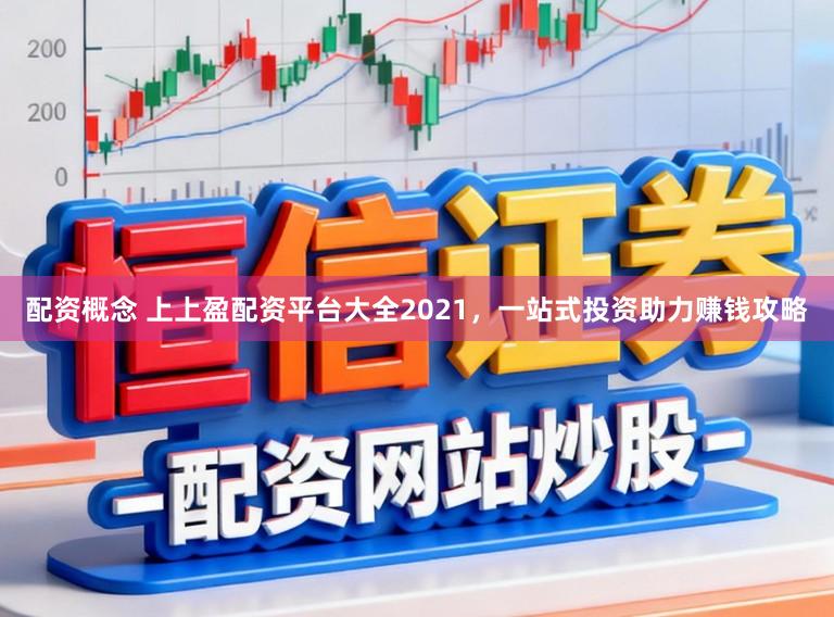 配资概念 上上盈配资平台大全2021，一站式投资助力赚钱攻略