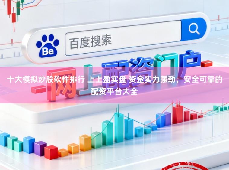 十大模拟炒股软件排行 上上盈实盘 资金实力强劲，安全可靠的配资平台大全