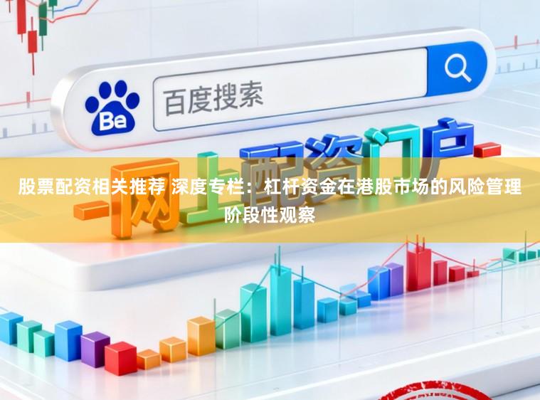 股票配资相关推荐 深度专栏：杠杆资金在港股市场的风险管理阶段性观察