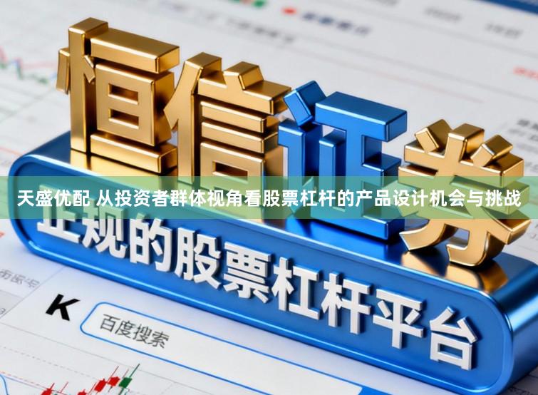 天盛优配 从投资者群体视角看股票杠杆的产品设计机会与挑战