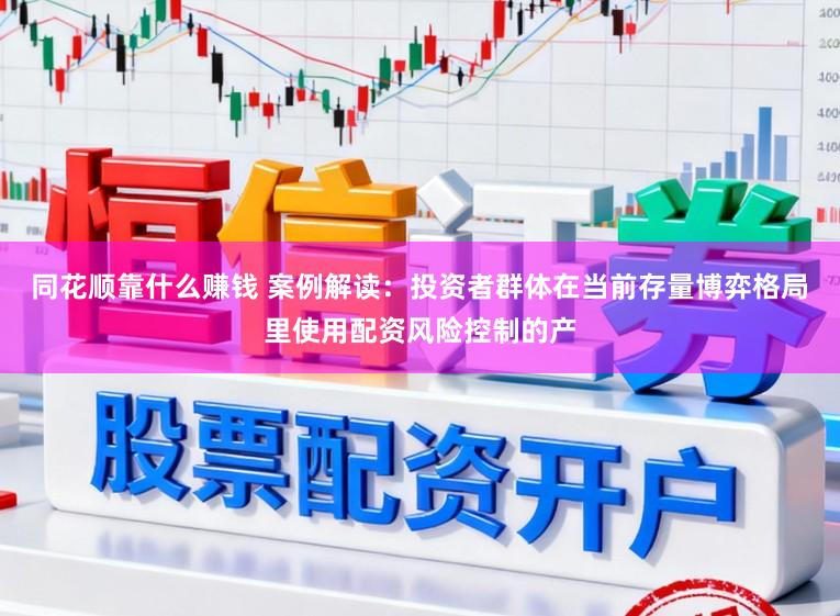 同花顺靠什么赚钱 案例解读：投资者群体在当前存量博弈格局里使用配资风险控制的产