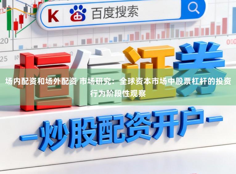 场内配资和场外配资 市场研究：全球资本市场中股票杠杆的投资行为阶段性观察