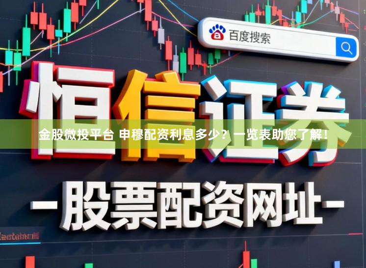 金股微投平台 申穆配资利息多少？一览表助您了解！