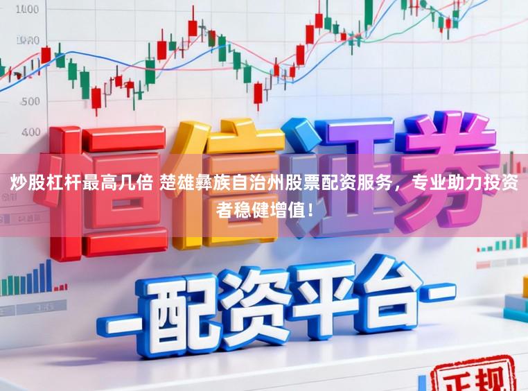 炒股杠杆最高几倍 楚雄彝族自治州股票配资服务，专业助力投资者稳健增值！