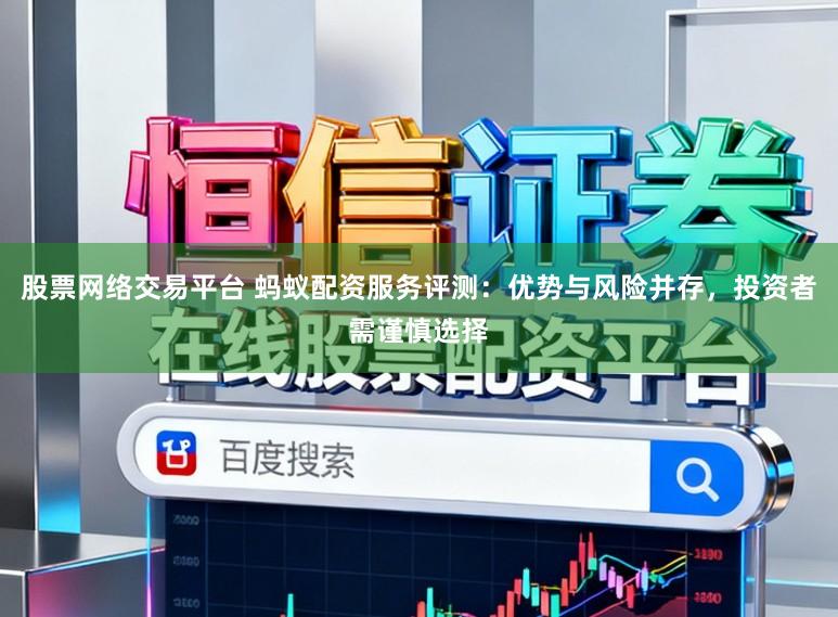 股票网络交易平台 蚂蚁配资服务评测:优势与风险并存,投资者需谨慎选择