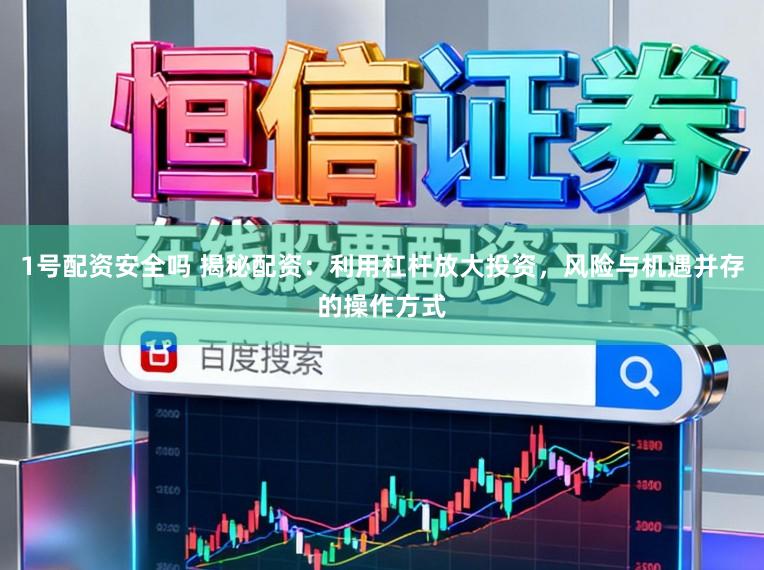 1号配资安全吗 揭秘配资：利用杠杆放大投资，风险与机遇并存的操作方式