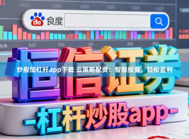 炒股加杠杆app下载 云策略配资：智能投资，轻松盈利