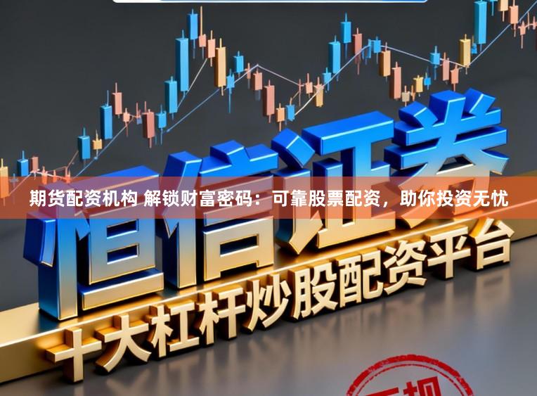 期货配资机构 解锁财富密码：可靠股票配资，助你投资无忧