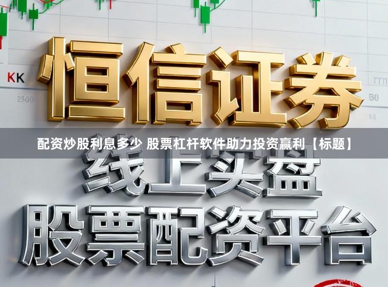 配资炒股利息多少 股票杠杆软件助力投资赢利【标题】