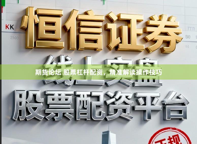 期货论坛 股票杠杆配资，精准解读操作技巧