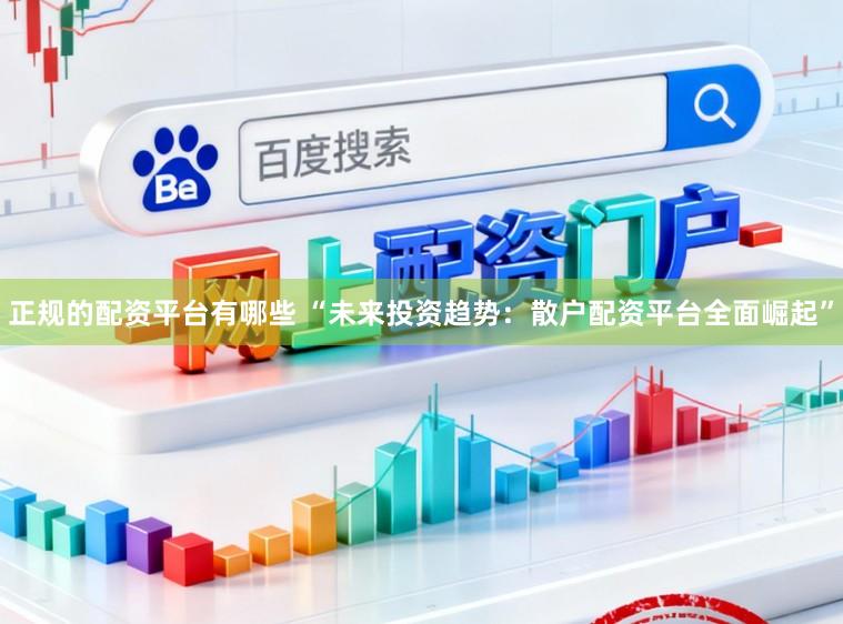 正规的配资平台有哪些 “未来投资趋势：散户配资平台全面崛起”