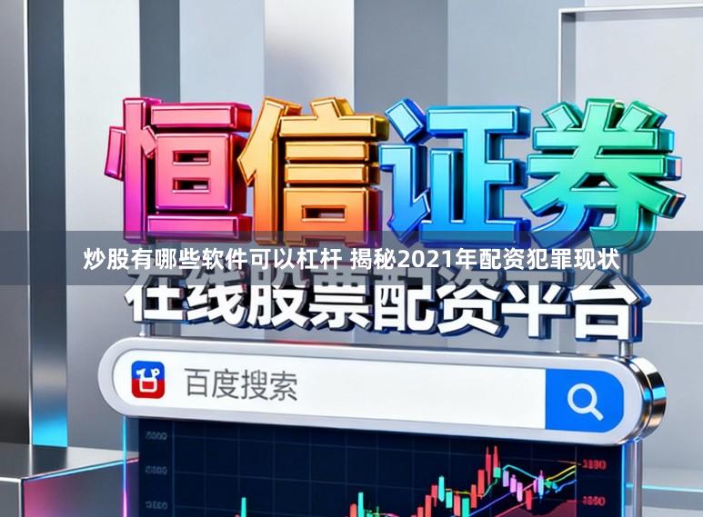 炒股有哪些软件可以杠杆 揭秘2021年配资犯罪现状