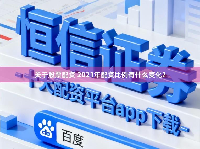 关于股票配资 2021年配资比例有什么变化？