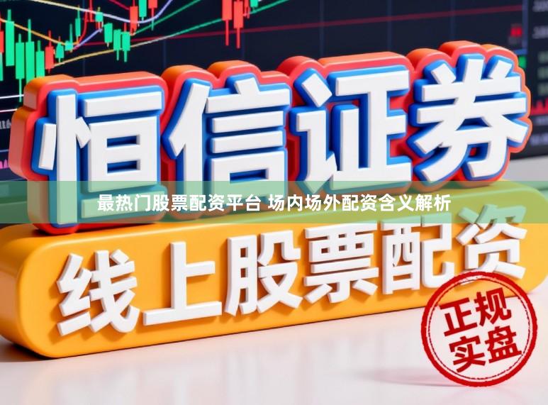 最热门股票配资平台 场内场外配资含义解析