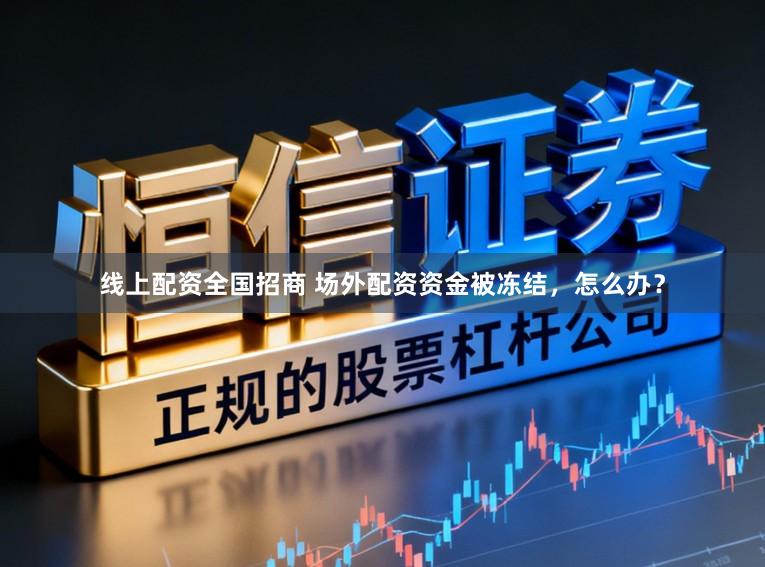 线上配资全国招商 场外配资资金被冻结,怎么办?
