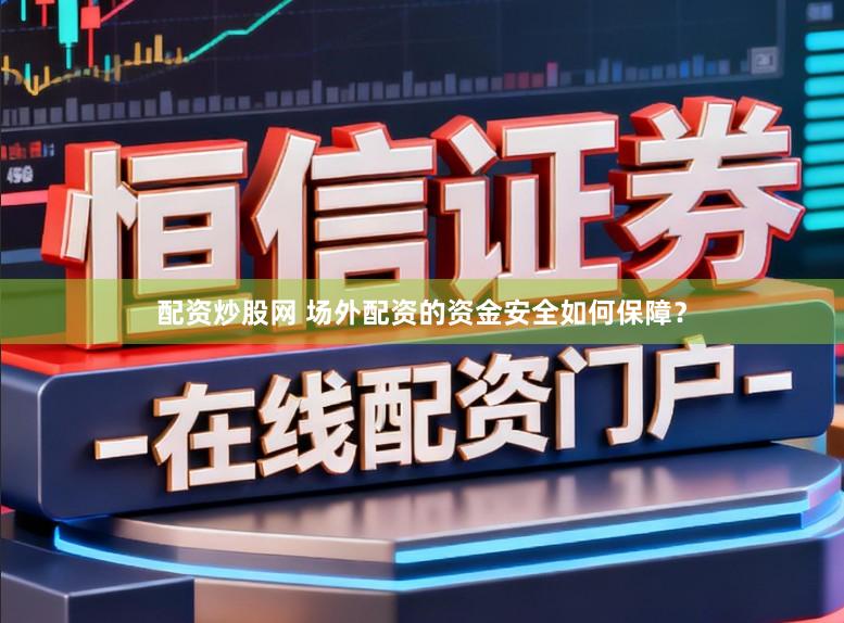 配资炒股网 场外配资的资金安全如何保障？