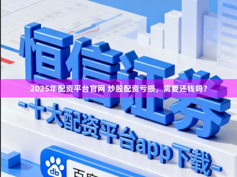 2025年配资平台官网 炒股配资亏损,需要还钱吗?
