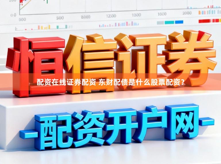 配资在线证券配资 东财配债是什么股票配资？
