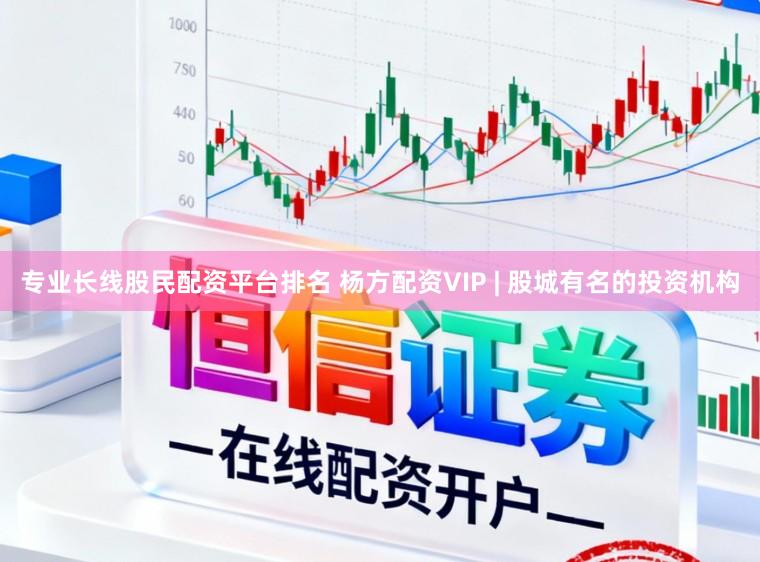 专业长线股民配资平台排名 杨方配资VIP | 股城有名的投资机构