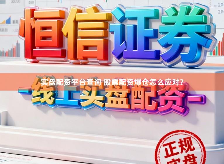实盘配资平台查询 股票配资爆仓怎么应对？