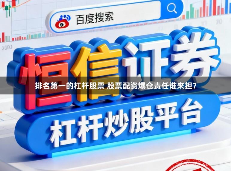 排名第一的杠杆股票 股票配资爆仓责任谁来担？