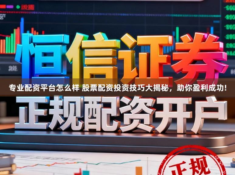 专业配资平台怎么样 股票配资投资技巧大揭秘，助你盈利成功!