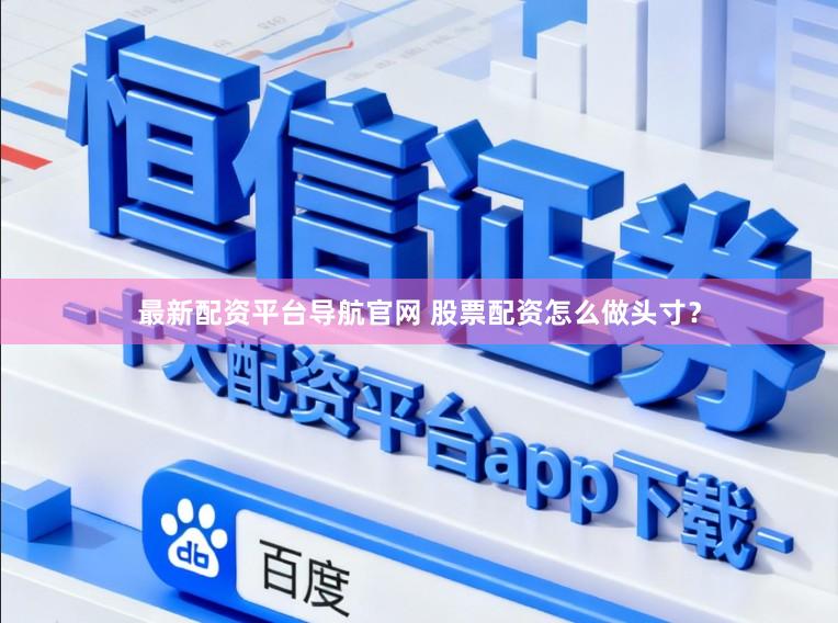 最新配资平台导航官网 股票配资怎么做头寸？