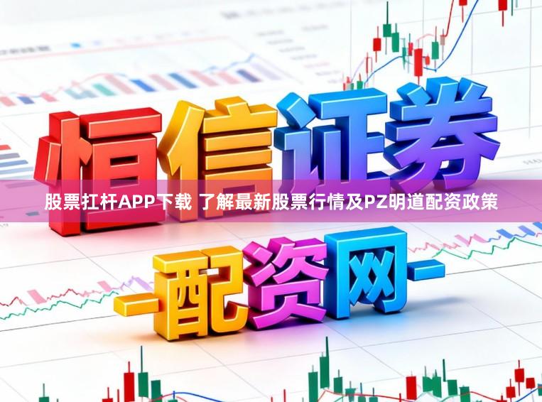 股票扛杆APP下载 了解最新股票行情及PZ明道配资政策