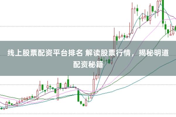 线上股票配资平台排名 解读股票行情，揭秘明道配资秘籍