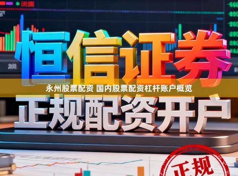 永州股票配资 国内股票配资杠杆账户概览