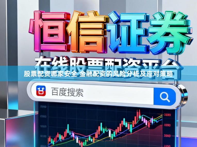 股票配资哪家安全 金融配资的风险分析及应对策略