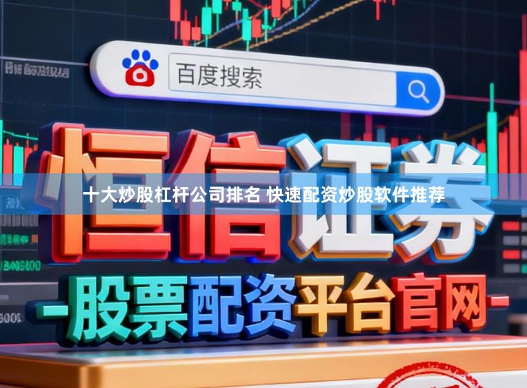 十大炒股杠杆公司排名 快速配资炒股软件推荐