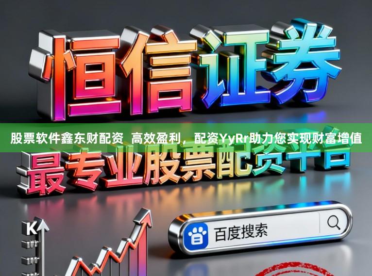 股票软件鑫东财配资  高效盈利，配资YyRr助力您实现财富增值