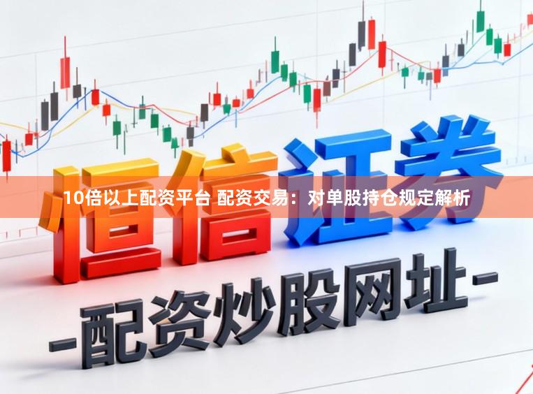 10倍以上配资平台 配资交易：对单股持仓规定解析