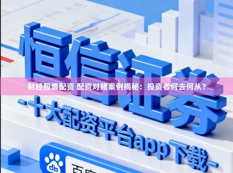 财经股票配资 配资对赌案例揭秘：投资者何去何从？