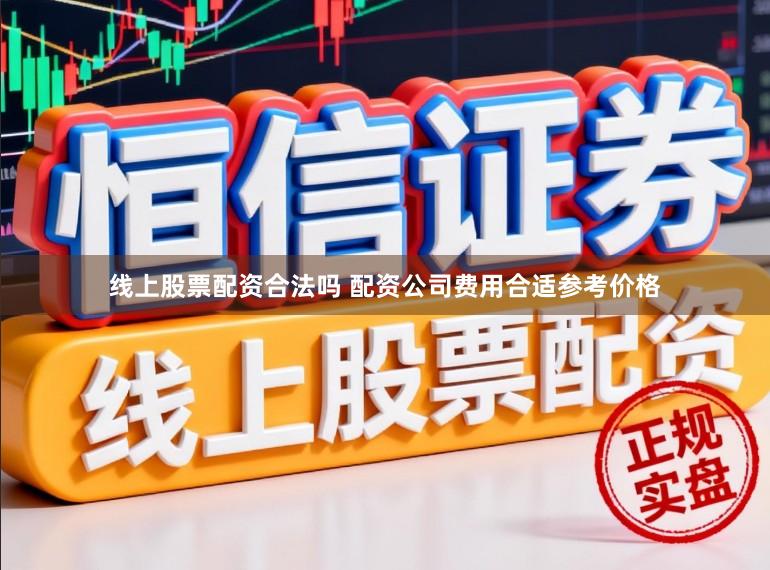 线上股票配资合法吗 配资公司费用合适参考价格