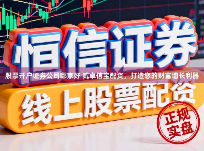 股票开户证券公司哪家好 贰卓信宝配资，打造您的财富增长利器