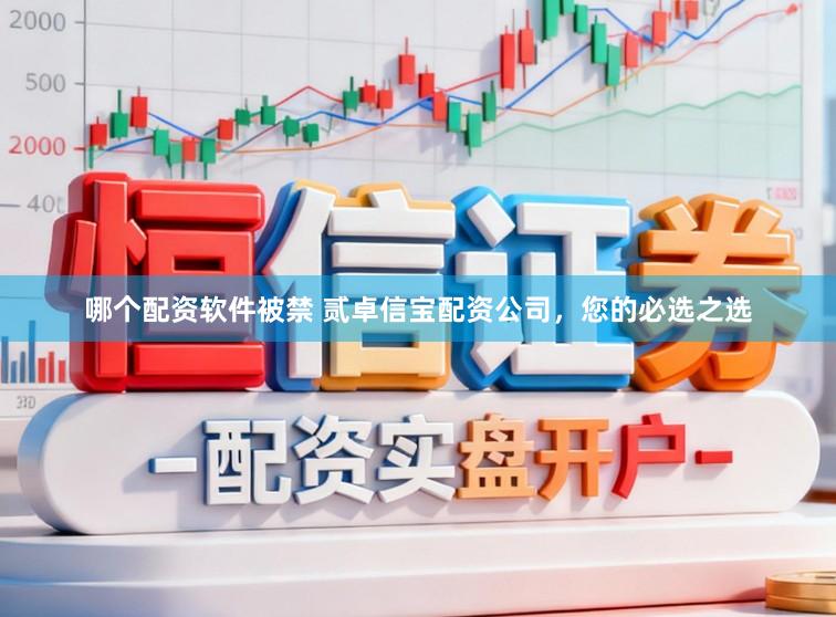 哪个配资软件被禁 贰卓信宝配资公司，您的必选之选