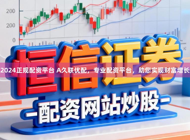 2024正规配资平台 A久联优配，专业配资平台，助您实现财富增长