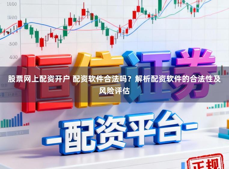 股票网上配资开户 配资软件合法吗？解析配资软件的合法性及风险评估