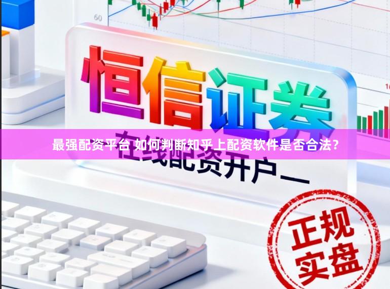 最强配资平台 如何判断知乎上配资软件是否合法？
